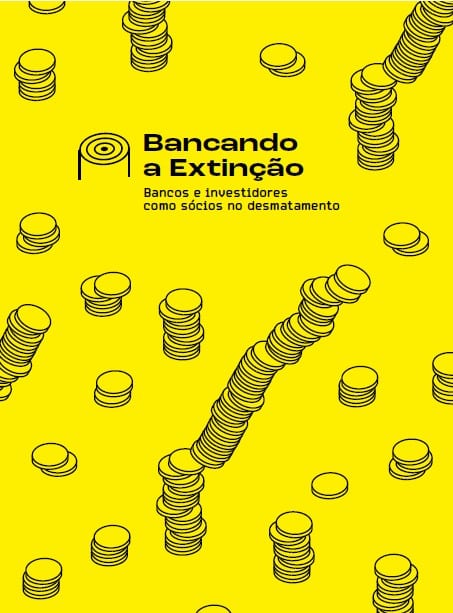 Bancando a Extinção Bancos e investidores como sócios no desmatamento